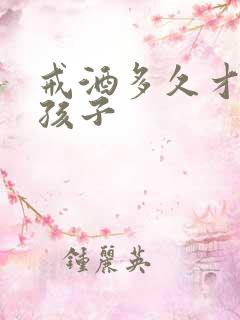 戒酒多久才能要孩子