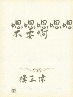 嗯嗯嗯嗯嗯嗯嗯不要啊