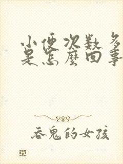 小便次数多量少是怎么回事