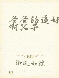 爸爸的逼好爽嗯啊父子