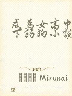 成为女高中生脚下的狗小说结局