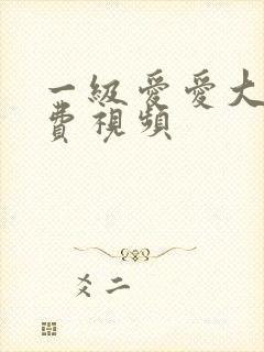 一级爱爱大片免费视频