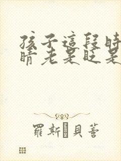 孩子这段时间眼睛老是眨是怎么回事