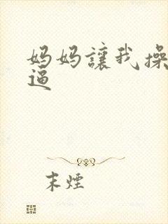 妈妈让我操她的逼