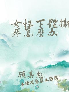 女性下体撕裂的疼怎么办