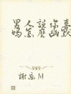 男人说你喜欢我吗怎么幽默回复