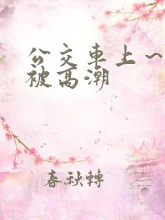 公交车上～嗯啊被高潮