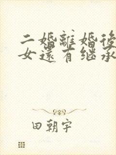 二婚离婚后继子女还有继承权吗