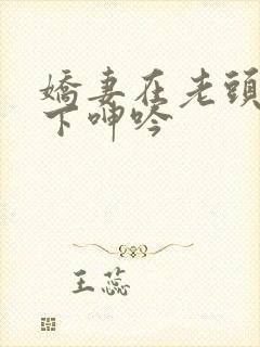 娇妻在老头淫辱下呻吟