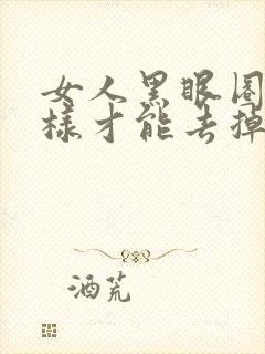 女人黑眼圈重怎样才能去掉