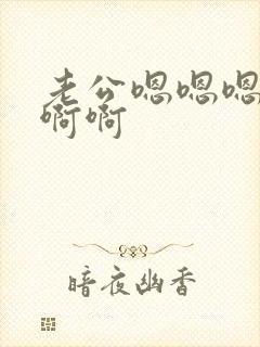 老公嗯嗯嗯啊啊啊啊