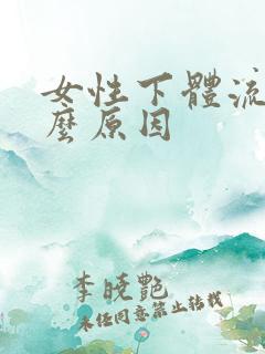 女性下体流血什么原因