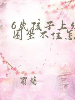 6岁孩子上幼儿园坐不住怎么办