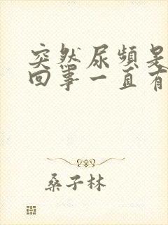 突然尿频是怎么回事一直有尿意