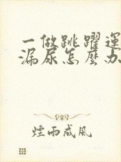 一做跳跃运动就漏尿怎么办