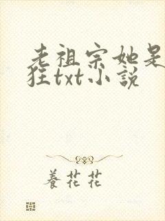 老祖宗她是真的狂txt小说