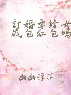 订婚要给女方亲戚包红包吗