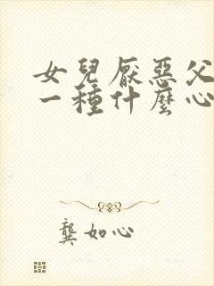 女儿厌恶父亲是一种什么心理