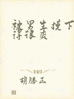 被男生摸下面摸得很爽