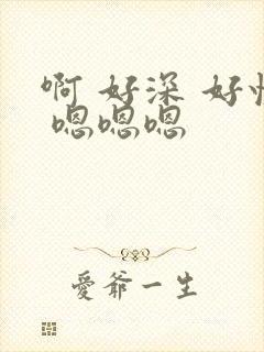 啊 好深 好快 嗯嗯嗯