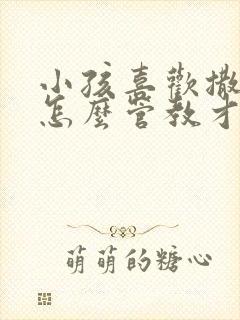 小孩喜欢撒谎要怎么管教才好