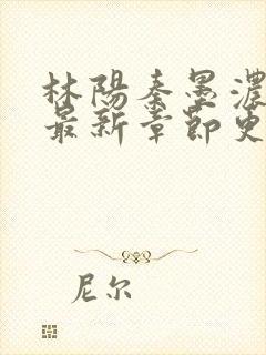 林阳秦墨浓小说最新章节更新