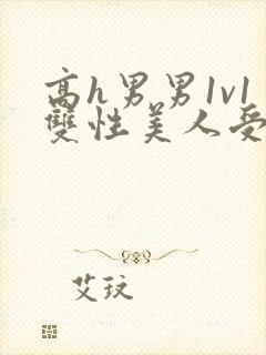 高h男男1v1双性美人受