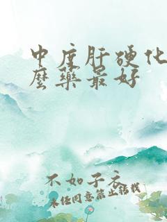 中度肝硬化吃什么药最好