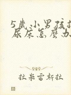 5岁小男孩总是尿床怎么办