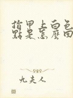 指甲上白色的斑点是怎么回事