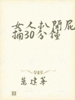 女人扒开屁股爽捅30分钟