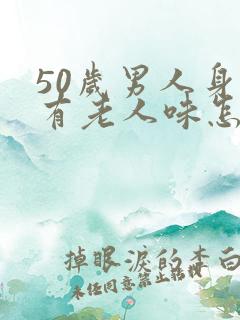 50岁男人身上有老人味怎么办