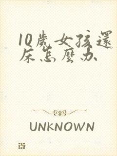 10岁女孩还尿床怎么办