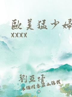 欧美猛少妇色xxxxx