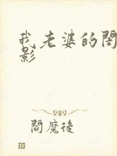 我老婆的闺蜜电影