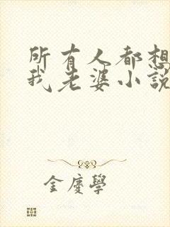 所有人都想勾引我老婆小说