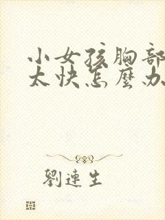 小女孩胸部发育太快怎么办