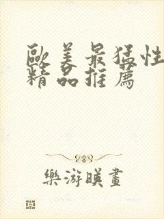 欧美最猛性亚洲精品推荐