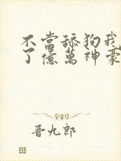 不当舔狗我成为了亿万神豪