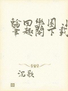 轮回乐园 小说笔趣阁下载