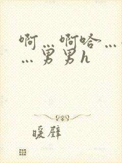 啊…啊哈…嗯啊…男男h