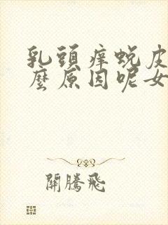 乳头痒蜕皮是什么原因呢女性