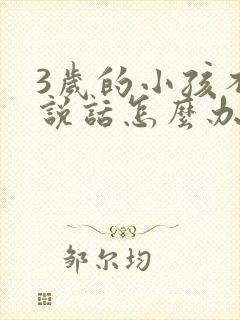 3岁的小孩不会说话怎么办