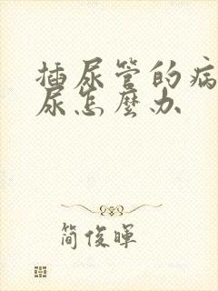 插尿管的病人漏尿怎么办