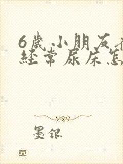 6岁小朋友夜里经常尿床怎么回事