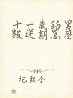 十一岁的男孩子叛逆期怎么办