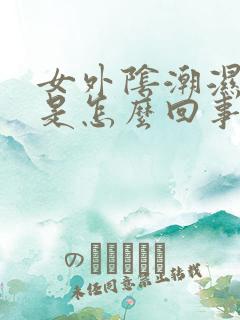 女外阴潮湿瘙痒是怎么回事