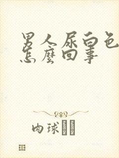 男人尿白色液体怎么回事