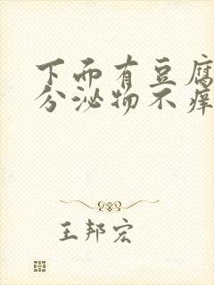 下面有豆腐渣状分泌物不痒是怎么回事