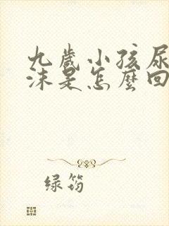 九岁小孩尿有泡沫是怎么回事啊